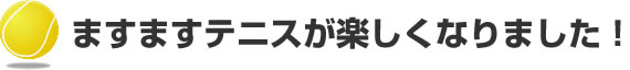 ますますテニスが楽しくなりました!