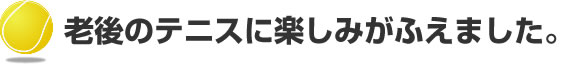 老後のテニスに楽しみがふえました。